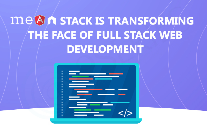 MEAN Stack is Transforming the Face of Full Stack Web Development
