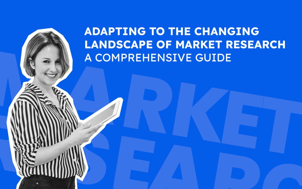 Adapting to the Changing Landscape of Market Research: A Comprehensive Guide
