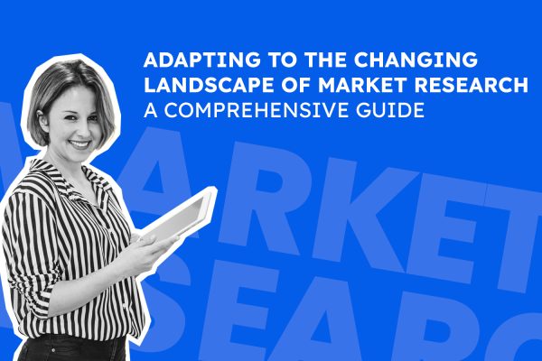 Adapting to the Changing Landscape of Market Research: A Comprehensive Guide