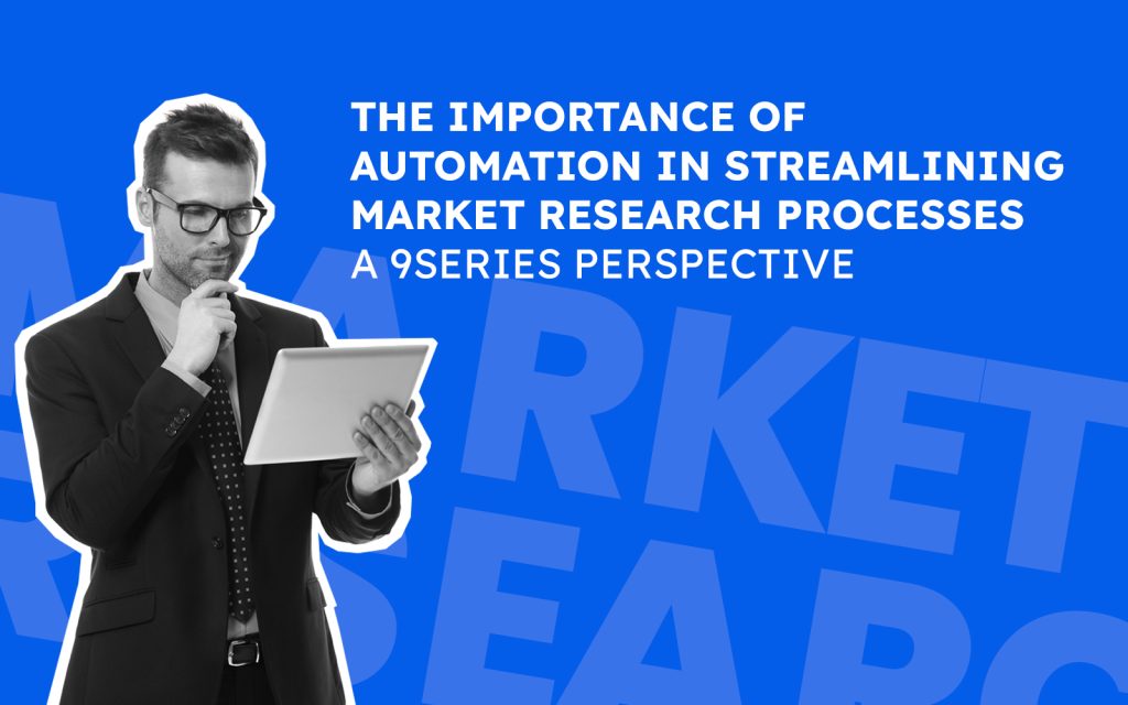 The Importance of Automation in Streamlining Market Research Processes: A 9series Perspective
