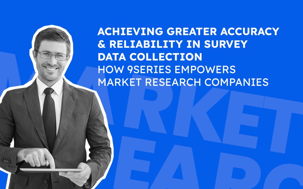 Achieving Greater Accuracy and Reliability in Survey Data Collection: How 9series Empowers Market Research Companies
