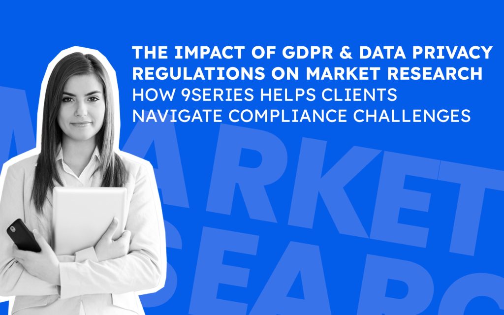 The Impact of GDPR and Data Privacy Regulations on Market Research: How 9series Helps Clients Navigate Compliance Challenges