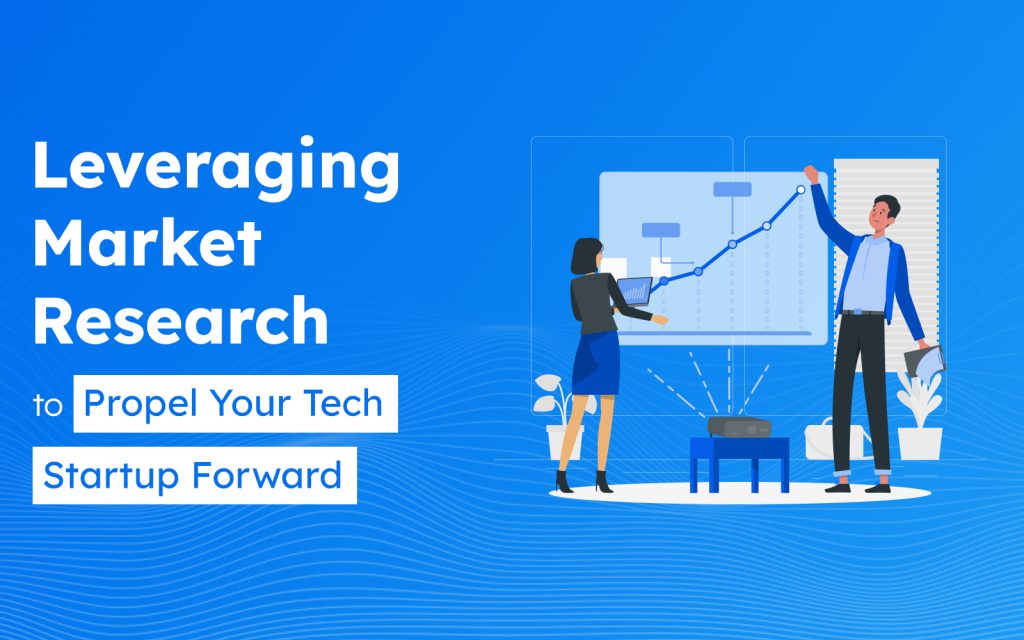 Leveraging Market Research to Propel Your Tech Startup Forward